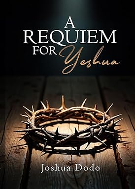 A Requiem for Yeshua by Joshua Dodo, a biblical historical fiction exploring the final hours of Jesus Christ through themes of faith, betrayal, and redemption