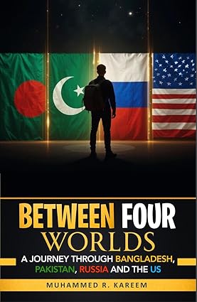 Between Four Worlds by Muhammed R. Kareem, a multicultural memoir exploring life across Bangladesh, Pakistan, Russia, and the United States, blending personal experiences with historical events, cultural identity, and resilience.