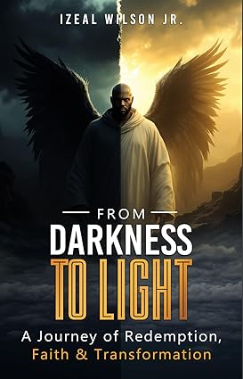 From Darkness To Light Kindle Edition by Izeal Wilson Jr., edited by Writers of the West, a memoir of redemption, faith, spiritual growth, and transformation through adversity
