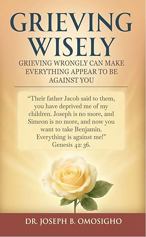 Grieving Wisely by Dr. Joseph B. Omosigho, a faith-based guide helping readers process grief through biblical truth, practical steps, and spiritual understanding to heal, recover, and regain emotional and spiritual stability.