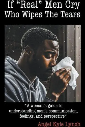 If “Real Men” Cry Who Wipes the Tears by Angel Kyle Lynch is a relationship guide that explores men’s emotions, communication styles, and societal pressures, helping readers build empathy, understanding, and healthier connections between men and women.