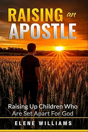 Raising An Apostle by Elene Williams, a Christian parenting guide offering biblical wisdom, practical tools, and Scripture-based teachings to help parents raise children with strong faith, godly character, and a clear spiritual identity.