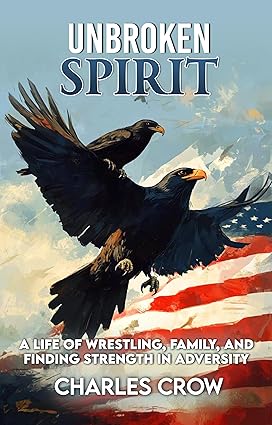 Unbroken Spirit: A Life of Wrestling, Family, and Finding Strength in Adversity by Charles Crow chronicles a journey of resilience, mentorship, and the power of family through life’s challenges.