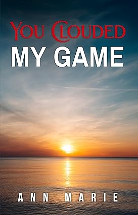 You Clouded My Game by Ann Marie, a heartfelt memoir chronicling Ann’s journey through divorce, loss, tragedy, and the rediscovery of self-worth and resilience