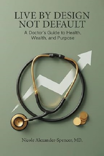 Blending business insight with personal development, Live By Design, Not Default: A Doctor’s Guide to Health, Wealth, and Purpose by Nicole Alexander-Spencer MD outlines a structured approach to intentional living; edited by Writers of the West.