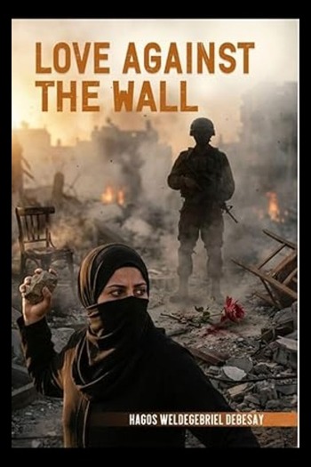 Cover of Love Against The Wall by Hagos Weldegebriel Debesay, a war fiction novel exploring themes of love and conflict; formatted by Writers of the West.